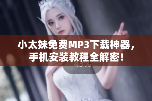 小太妹免费MP3下载神器，手机安装教程全解密！