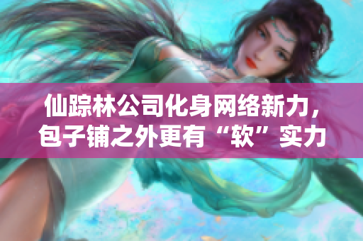 仙踪林公司化身网络新力，包子铺之外更有“软”实力！