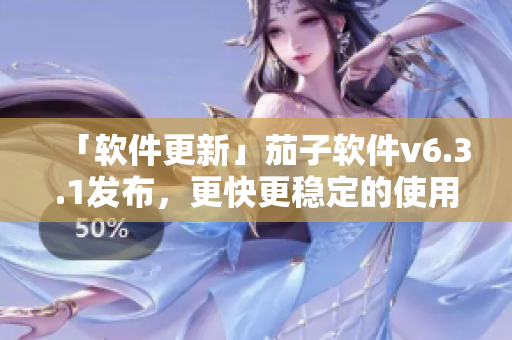 「软件更新」茄子软件v6.3.1发布，更快更稳定的使用体验！