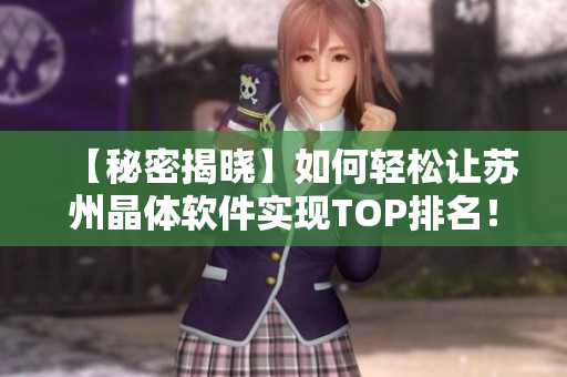 【秘密揭晓】如何轻松让苏州晶体软件实现TOP排名！