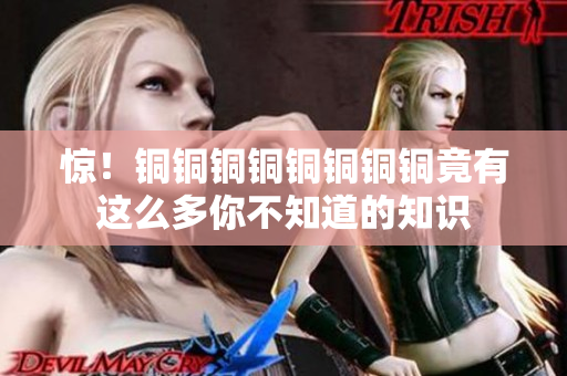 惊！铜铜铜铜铜铜铜铜竟有这么多你不知道的知识