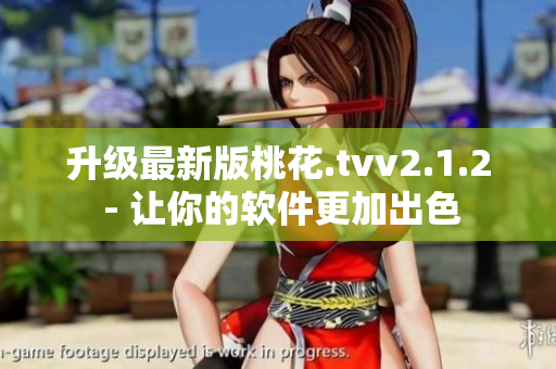 升级最新版桃花.tvv2.1.2 - 让你的软件更加出色