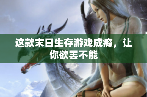 这款末日生存游戏成瘾，让你欲罢不能