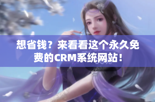 想省钱？来看看这个永久免费的CRM系统网站！