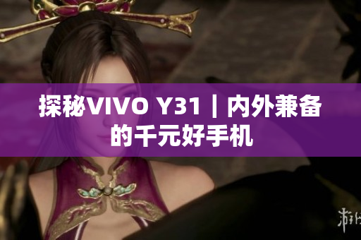 探秘VIVO Y31｜内外兼备的千元好手机