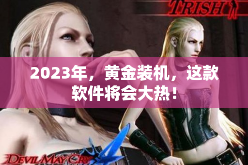 2023年，黄金装机，这款软件将会大热！