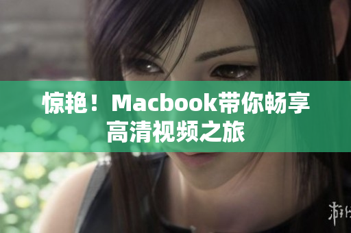 惊艳！Macbook带你畅享高清视频之旅