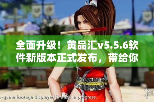 全面升级！黄品汇v5.5.6软件新版本正式发布，带给你不一样的体验！
