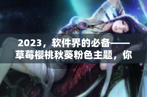 2023，软件界的必备——草莓樱桃秋葵粉色主题，你需要知道的一切！