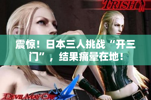 震惊！日本三人挑战“开三门”，结果痛晕在地！