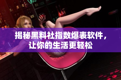 揭秘黑料社指数爆表软件，让你的生活更轻松