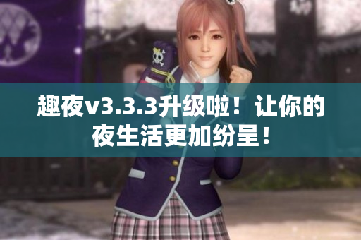 趣夜v3.3.3升级啦！让你的夜生活更加纷呈！