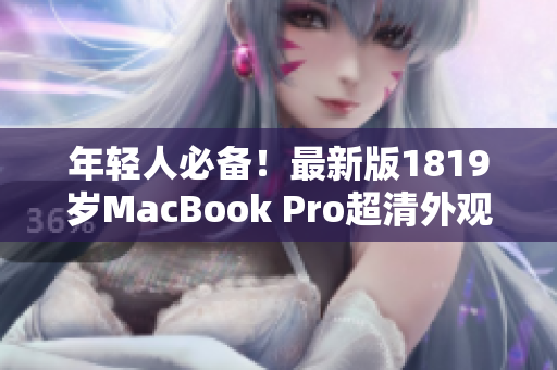 年轻人必备！最新版1819岁MacBook Pro超清外观，性能质量惊人