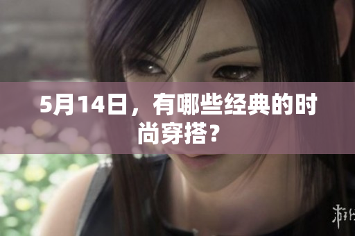 5月14日，有哪些经典的时尚穿搭？