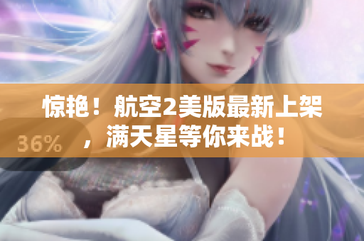 惊艳！航空2美版最新上架，满天星等你来战！