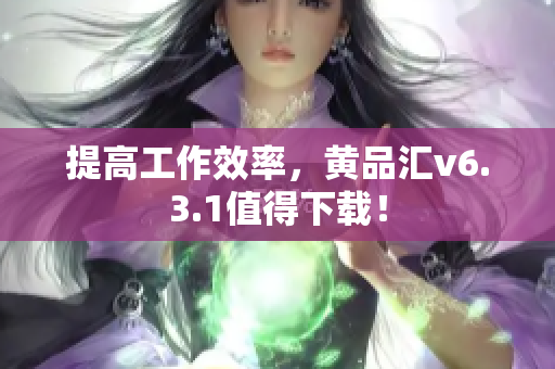 提高工作效率，黄品汇v6.3.1值得下载！