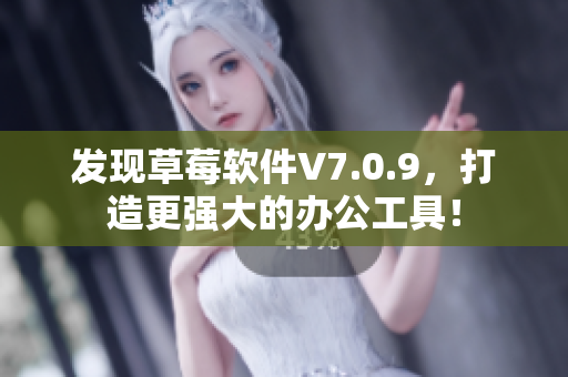 发现草莓软件V7.0.9，打造更强大的办公工具！