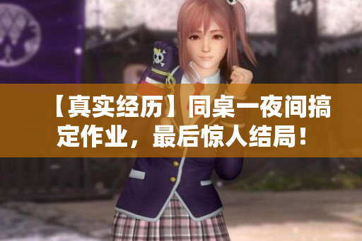 【真实经历】同桌一夜间搞定作业，最后惊人结局！