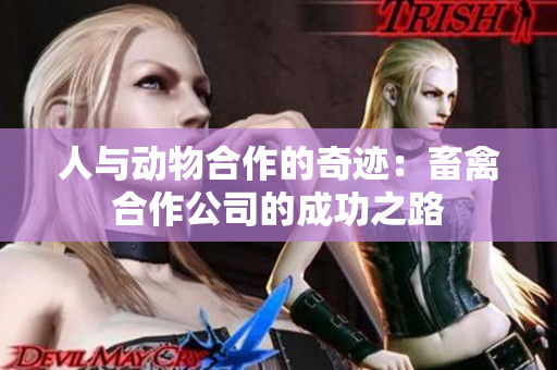 人与动物合作的奇迹：畜禽合作公司的成功之路
