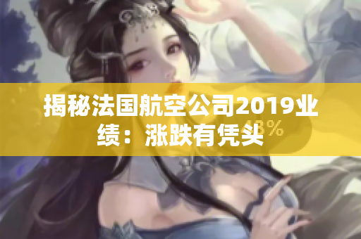 揭秘法国航空公司2019业绩：涨跌有凭头