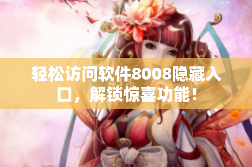 轻松访问软件8008隐藏入口，解锁惊喜功能！