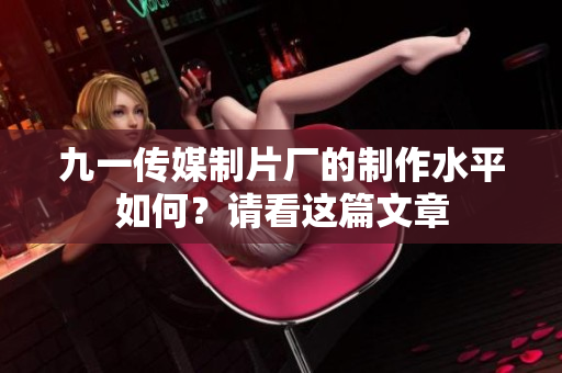九一传媒制片厂的制作水平如何？请看这篇文章