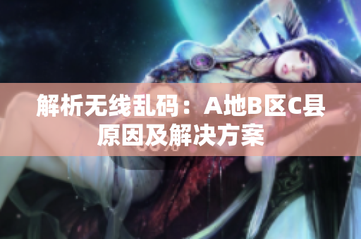 解析无线乱码：A地B区C县原因及解决方案