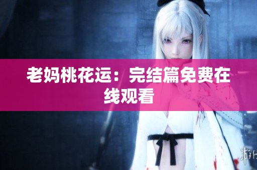 老妈桃花运：完结篇免费在线观看