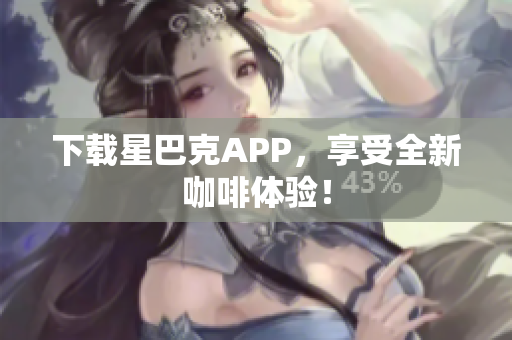 下载星巴克APP，享受全新咖啡体验！