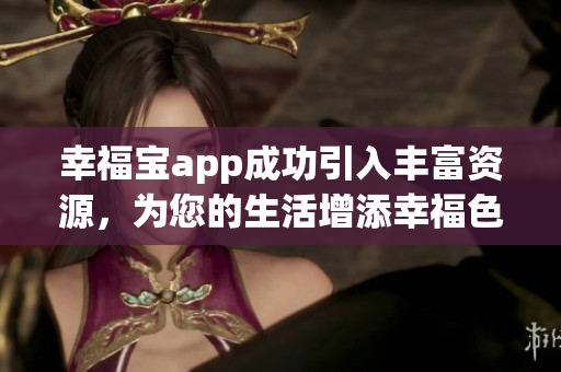 幸福宝app成功引入丰富资源，为您的生活增添幸福色彩！