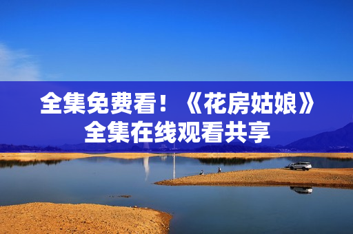 全集免费看！《花房姑娘》全集在线观看共享