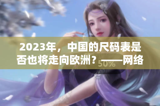 2023年，中国的尺码表是否也将走向欧洲？——网络编辑专注于网络相关文章