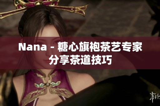 Nana - 糖心旗袍茶艺专家分享茶道技巧