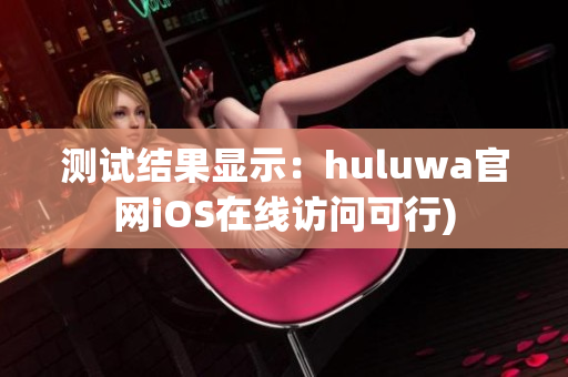 测试结果显示：huluwa官网iOS在线访问可行)