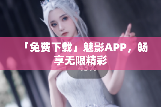 「免费下载」魅影APP，畅享无限精彩
