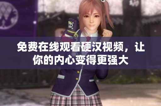 免费在线观看硬汉视频，让你的内心变得更强大