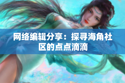 网络编辑分享：探寻海角社区的点点滴滴