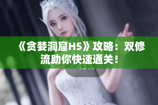 《贪婪洞窟H5》攻略：双修流助你快速通关！