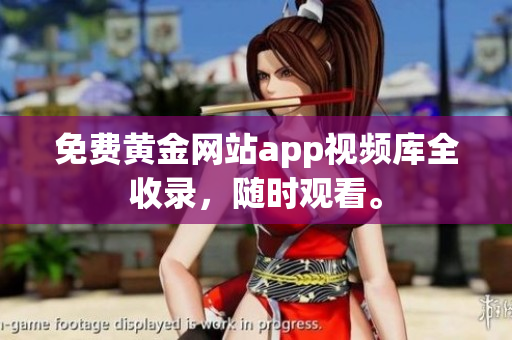 免费黄金网站app视频库全收录，随时观看。