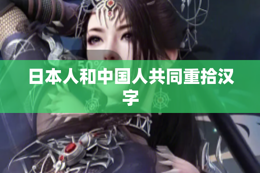 日本人和中国人共同重拾汉字