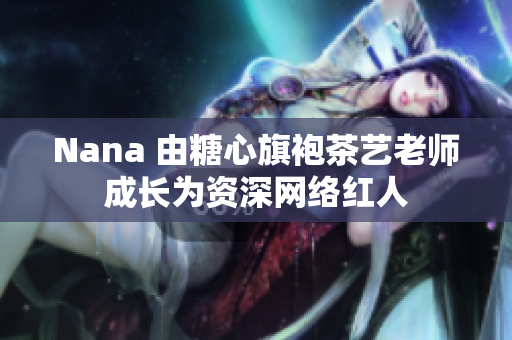 Nana 由糖心旗袍茶艺老师成长为资深网络红人