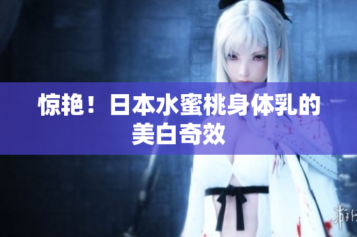 惊艳！日本水蜜桃身体乳的美白奇效