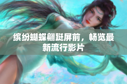 缤纷蝴蝶翩跹屏前，畅览最新流行影片