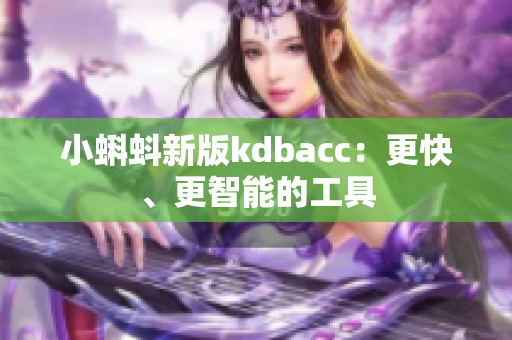 小蝌蚪新版kdbacc：更快、更智能的工具