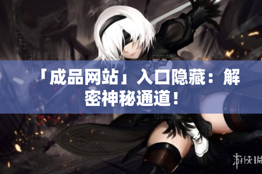 「成品网站」入口隐藏：解密神秘通道！
