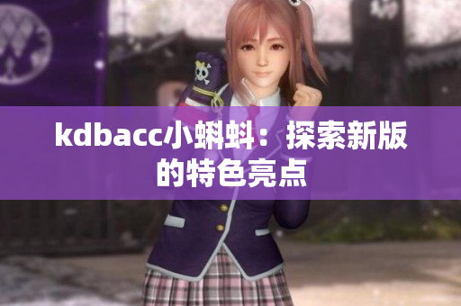 kdbacc小蝌蚪：探索新版的特色亮点