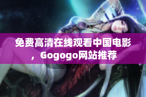 免费高清在线观看中国电影，Gogogo网站推荐
