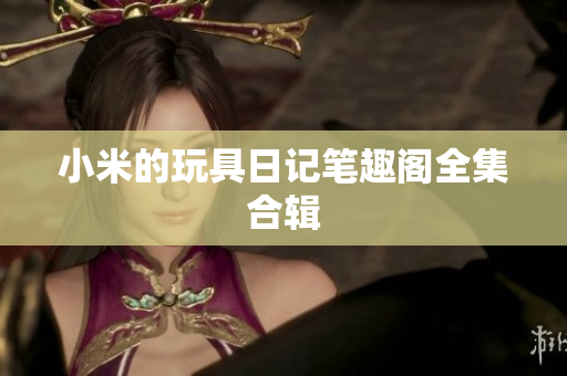 小米的玩具日记笔趣阁全集合辑
