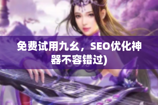 免费试用九幺，SEO优化神器不容错过)