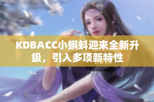 KDBACC小蝌蚪迎来全新升级，引入多项新特性